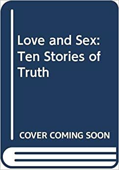 Love and Sex: Ten Stories of Truth by Garth Nix, Shelly Stoehr, Sonya Sones, Laurie Halse Anderson, Joan Bauer, Michael Cart, Louise Hawes, Michael Lowenthal, Angela Johnson, Chris Lynch, Emma Donoghue