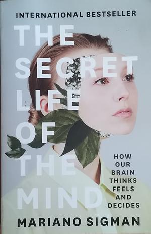 The Secret Life of the Mind: How Our Brain Thinks, Feels and Decides by Mariano Sigman