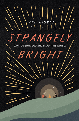 Strangely Bright: Can You Love God and Enjoy This World? by Joe Rigney