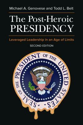 The Post-Heroic Presidency: Leveraged Leadership in an Age of Limits, 2nd Edition by Michael a. Genovese, Todd L. Belt