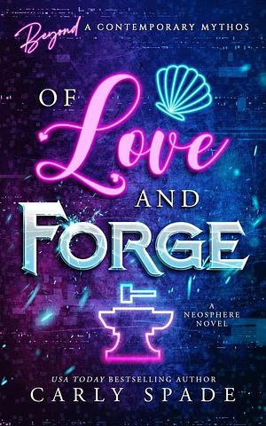 OF Love and Forge: A Neosphere Novel by Carly Spade, Carly Spade