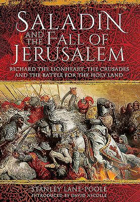 Saladin and the Fall of Jerusalem: Richard the Lionheart, the Crusades and the Battle for the Holy Land by David Nicolle, Stanley Lane-Poole