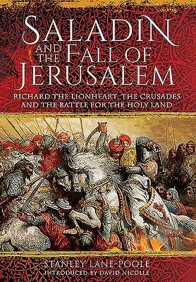 Saladin and the Fall of Jerusalem: Richard the Lionheart, the Crusades and the Battle for the Holy Land by Stanley Lane-Poole, David Nicolle