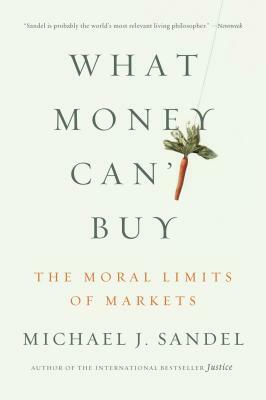 What Money Can't Buy: The Moral Limits of Markets by Michael J. Sandel