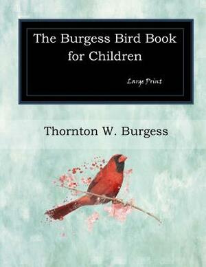 The Burgess Bird Book for Children: Large Print by Thornton W. Burgess
