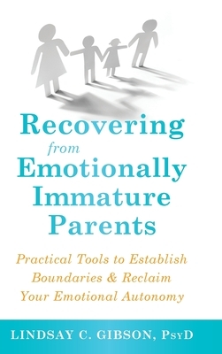 Recovering from Emotionally Immature Parents: Practical Tools to Establish Boundaries and Reclaim Your Emotional Autonomy by Lindsay C. Gibson