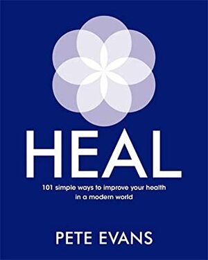 Heal: 101 simple ways to improve your health in a modern world by Pete Evans