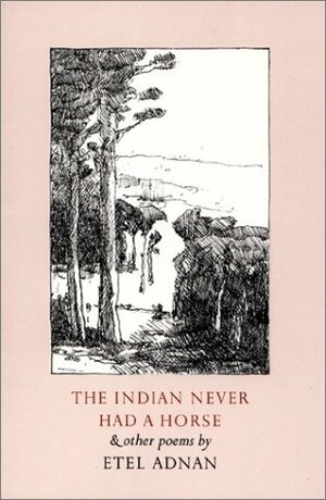 The Indian Never Had a Horse and Other Poems by Etel Adnan