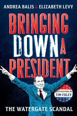 Bringing Down a President: The Watergate Scandal by Elizabeth Levy, Andrea Balis