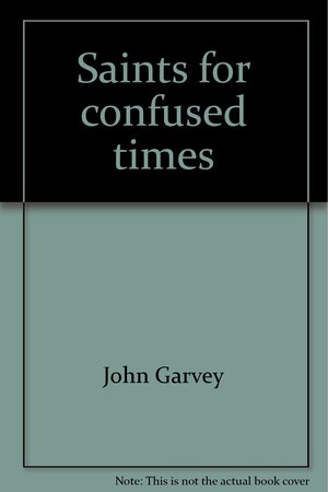 Saints for confused times by John Garvey