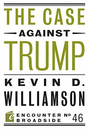 The Case Against Trump (Encounter Broadsides Book 46) by Kevin D. Williamson