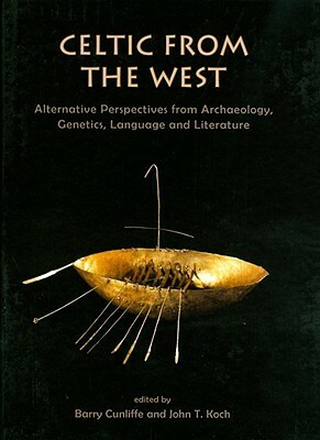 Celtic from the West: Alternative Perspectives from Archaeology, Genetics, Language and Literature by John T. Koch, Barry W. Cunliffe