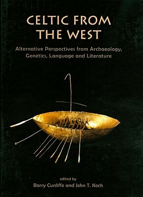 Celtic from the West: Alternative Perspectives from Archaeology, Genetics, Language and Literature by John T. Koch, Barry Cunliffe