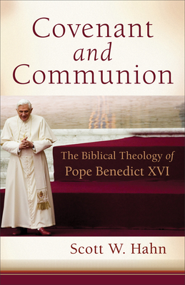 Covenant and Communion: The Biblical Theology of Pope Benedict XVI by Scott Hahn