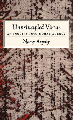 Unprincipled Virtue: An Inquiry Into Moral Agency by Nomy Arpaly