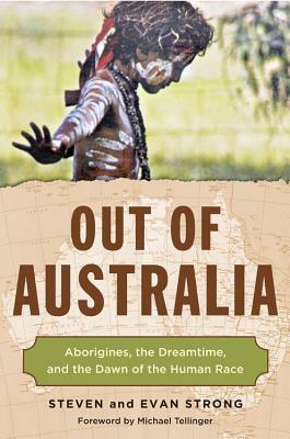 Out of Australia: Aborigines, the Dreamtime, and the Dawn of the Human Race by Evan Strong, Steven Strong, Michael Tellinger