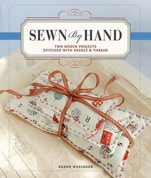 Sewn by Hand: Two Dozen Projects Stitched with Needle & Thread by Susan Wasinger, Susan Wasinger