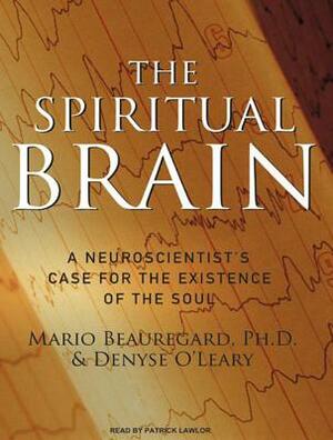 The Spiritual Brain: A Neuroscientist's Case for the Existence of the Soul by Denyse O'Leary, Mario Beauregard