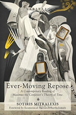 Ever-Moving Repose: A Contemporary Reading of Maximus the Confessor's Theory of Time (Veritas Book 24) by Ecumenical Patriarch Bartholomew, Sotiris Mitralexis