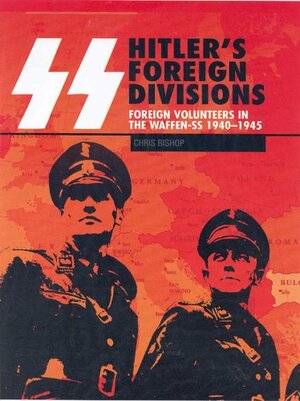 SS Hitler's Foreign Divisions: Foreign Volunteers in the Waffen SS 1940-1945 by Christopher Bishop