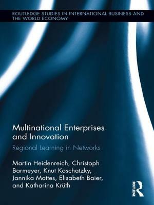 Multinational Enterprises and Innovation: Regional Learning in Networks by Martin Heidenreich, Knut Koschatzky, Christoph Barmeyer