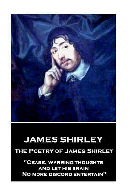 The Poetry of James Shirley: "Cease, warring thoughts, and let his brain No more discord entertain" by James Shirley