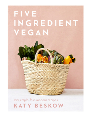 Five Ingredient Vegan: 100 Simple, Fast, Modern Recipes by Katy Beskow