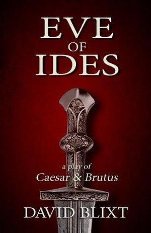 Eve of Ides by David Blixt, David Blixt