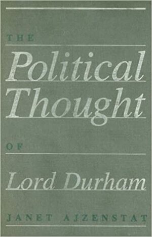 The Political Thought of Lord Durham by Janet Ajzenstat