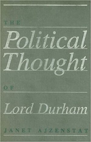 The Political Thought of Lord Durham by Janet Ajzenstat