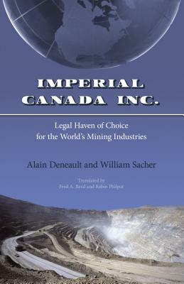 Imperial Canada Inc.: Legal Haven of Choice for the World's Mining Industries by William Sacher, Alain Deneault