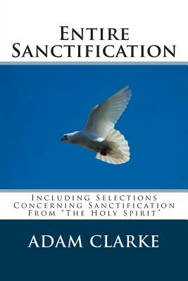 Entire Sanctification: Including Selections Concerning Sanctification from the Holy Spirit by Adam Clarke