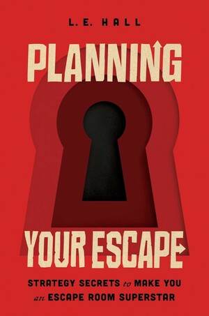 Planning Your Escape: Strategy Secrets to Make You an Escape Room Superstar by L.E. Hall