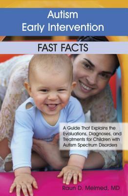 Autism Early Intervention: Fast Facts: A Guide That Explains the Evaluations, Diagnoses, and Treatments for Children with Autism Spectrum Disorders by Raun Melmed
