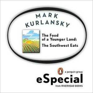 The Food of a Younger Land: The Southwest Eats New Mexico, Oklahoma, Texas, Southern California by Mark Kurlansky