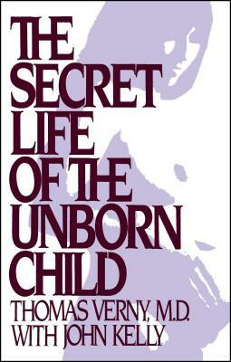The Secret Life of the Unborn Child: How You Can Prepare Your Baby for a Happy, Healthy Life by Thomas R. Verny