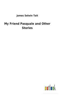 My Friend Pasquale and Other Stories by James Selwin Tait