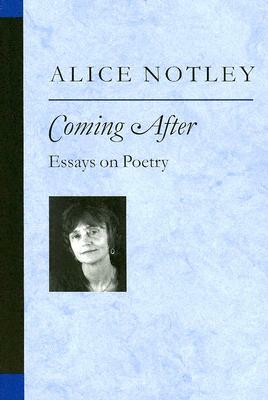Coming After: Essays on Poetry by Alice Notley