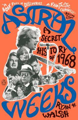 Astral Weeks: A Secret History of 1968 by Ryan H. Walsh
