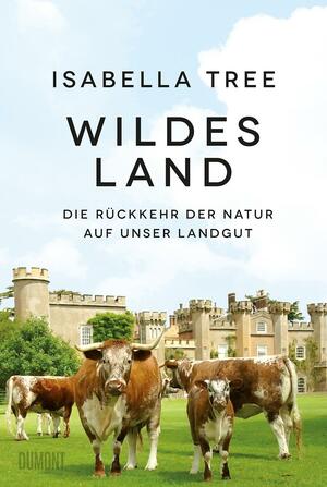 Wildes Land - Die Rückkehr der Natur auf unser Landgut by Isabella Tree