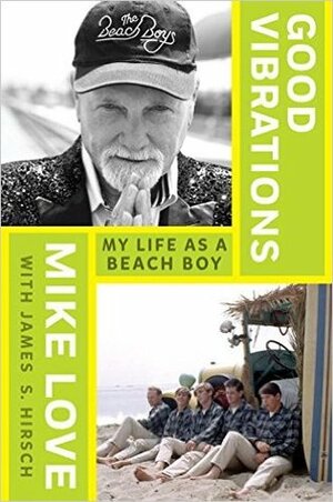 Good Vibrations: My Life as a Beach Boy by James S. Hirsch, Mike Love