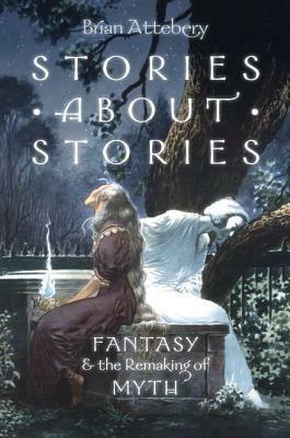 Stories about Stories: Fantasy and the Remaking of Myth by Brian Attebery