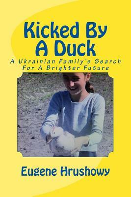 Kicked By A Duck: A Ukrainian Family's Search For A Brighter Future by Eugene Hrushowy