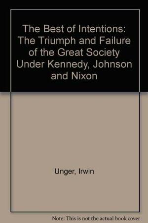 The Best of Intentions: The Triumph and Failure of the Great Society Under Kennedy, Johnson and Nixon by Irwin Unger