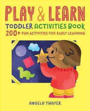 Play & Learn Toddler Activities Book: 200+ Fun Activities for Early Learning by Angela Thayer