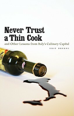 Never Trust a Thin Cook and Other Lessons from Italy's Culinary Capital by Eric Dregni