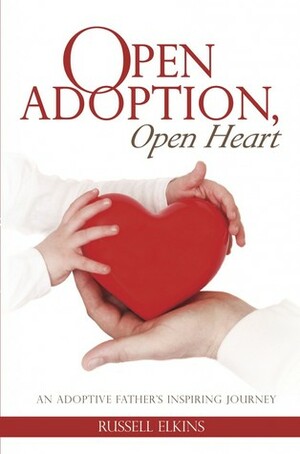 Open Adoption, Open Heart: An Adoptive Father's Inspiring Journey by Russell Elkins