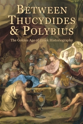 Between Thucydides and Polybius: The Golden Age of Greek Historiography by 