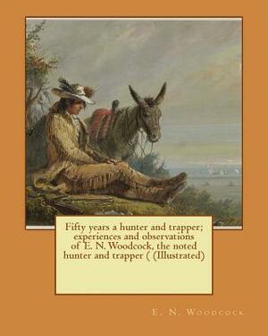 Fifty years a hunter and trapper; experiences and observations of E. N. Woodcock, the noted hunter and trapper ( (Illustrated) by A. R. Harding, E. N. Woodcock