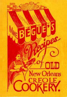 Mme. Bégué's Recipes of Old New Orleans Creole Cookery by Elizabeth Begue, Poppy Tooker